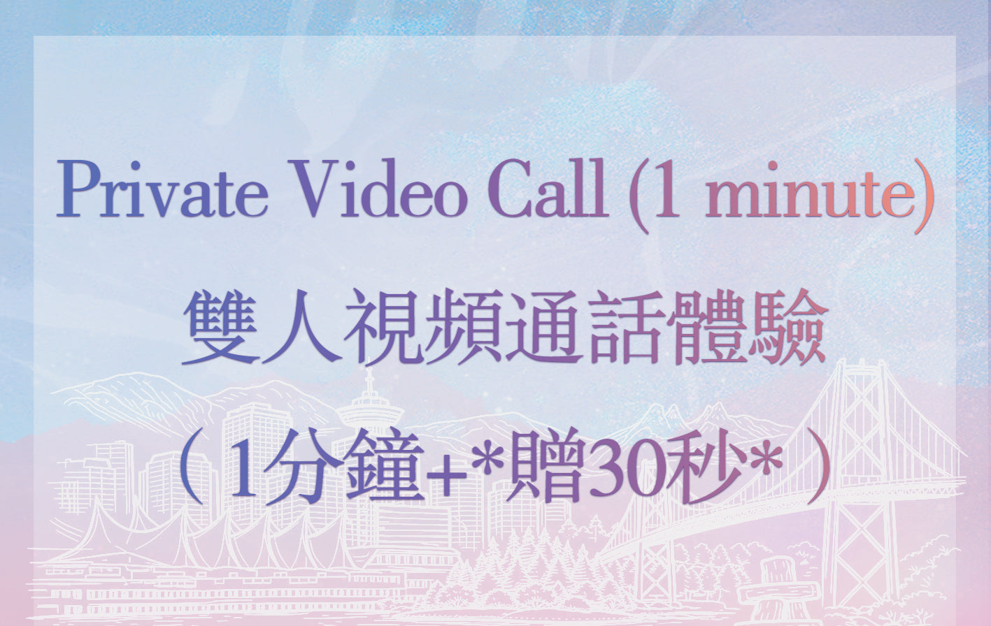 Private Video Call (1 minute+ *Bonus 30 seconds*) (No Ticket Required) - 双人视频通话体验(1分钟+*赠30秒*)(无需门票)